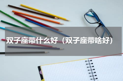 双子座带什么好（双子座带啥好）