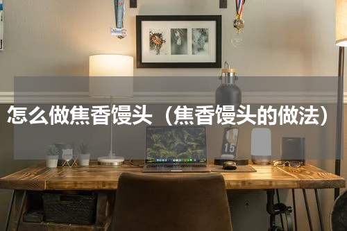 怎么做焦香馒头（焦香馒头的做法）