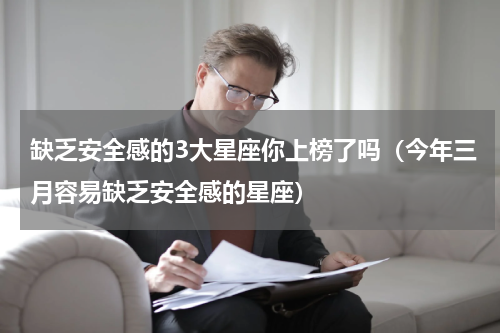 缺乏安全感的3大星座你上榜了吗（今年三月容易缺乏安全感的星座）