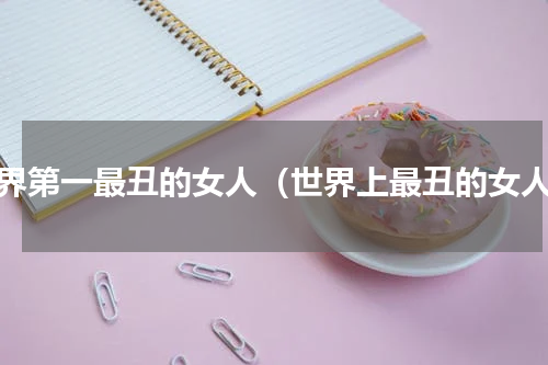 世界第一最丑的女人（世界上最丑的女人）