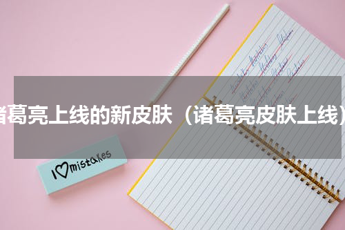 诸葛亮上线的新皮肤（诸葛亮皮肤上线）