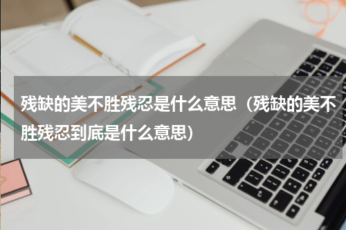 残缺的美不胜残忍是什么意思（残缺的美不胜残忍到底是什么意思）