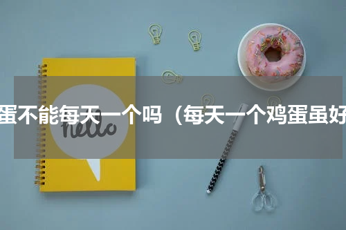 鸡蛋不能每天一个吗（每天一个鸡蛋虽好）