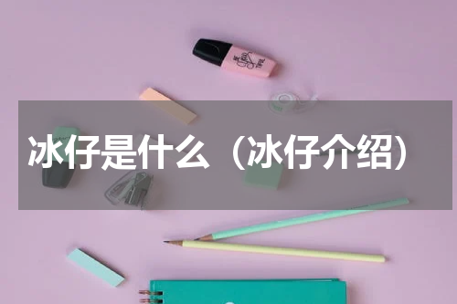 冰仔是什么（冰仔介绍）