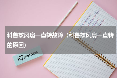 科鲁兹风扇一直转故障（科鲁兹风扇一直转的原因）