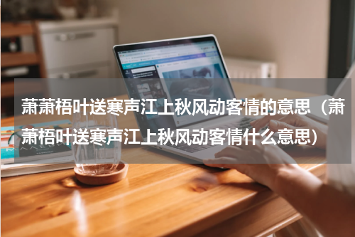 萧萧梧叶送寒声江上秋风动客情的意思（萧萧梧叶送寒声江上秋风动客情什么意思）