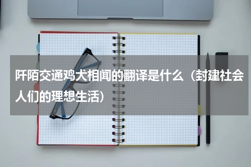 阡陌交通鸡犬相闻的翻译是什么（封建社会人们的理想生活）