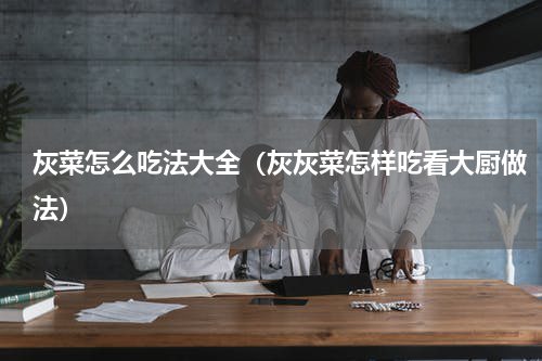 灰菜怎么吃法大全（灰灰菜怎样吃看大厨做法）