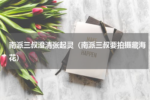 南派三叔澄清张起灵（南派三叔要拍摄藏海花）