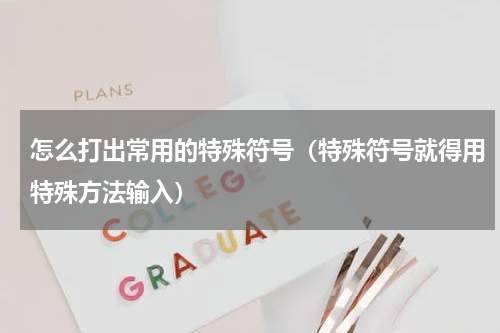 怎么打出常用的特殊符号（特殊符号就得用特殊方法输入）