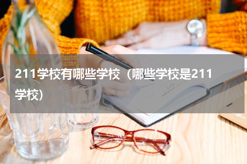 211学校有哪些学校（哪些学校是211学校）