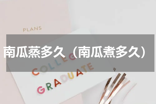 南瓜蒸多久（南瓜煮多久）