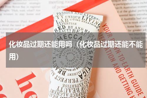 化妆品过期还能用吗（化妆品过期还能不能用）