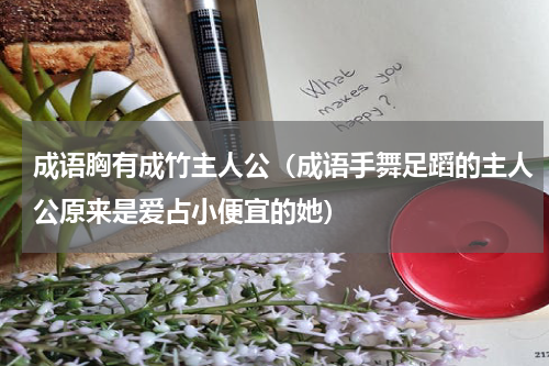 成语胸有成竹主人公（成语手舞足蹈的主人公原来是爱占小便宜的她）