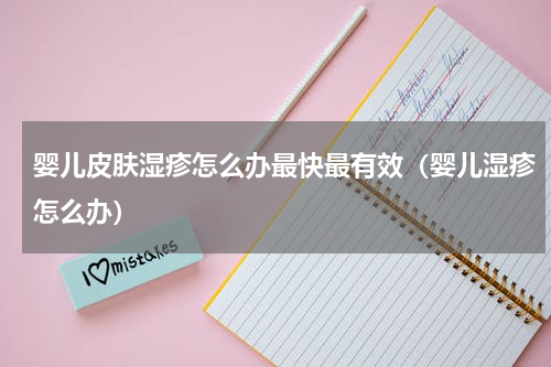 婴儿皮肤湿疹怎么办最快最有效（婴儿湿疹怎么办）
