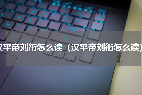 汉平帝刘衎怎么读（汉平帝刘衎怎么读）