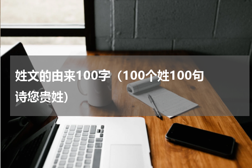 姓文的由来100字（100个姓100句诗您贵姓）