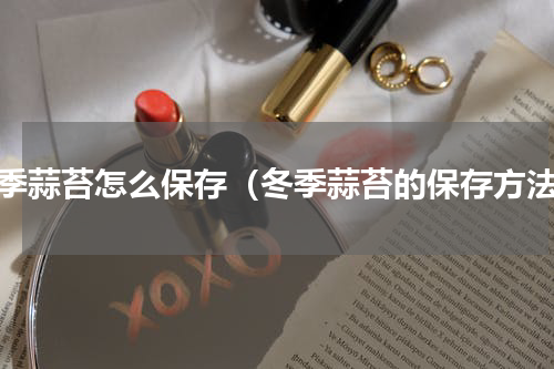 冬季蒜苔怎么保存（冬季蒜苔的保存方法）