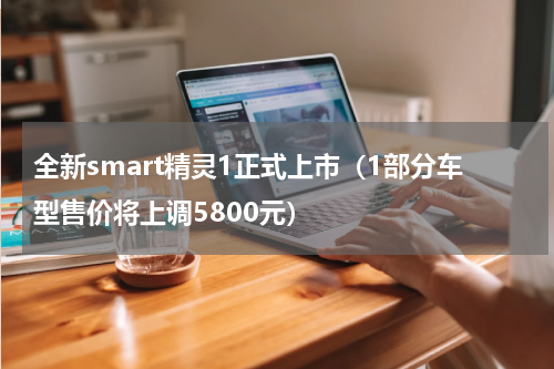 全新smart精灵1正式上市（1部分车型售价将上调5800元）