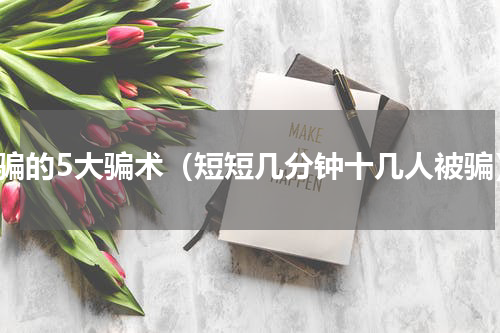 被骗的5大骗术（短短几分钟十几人被骗）