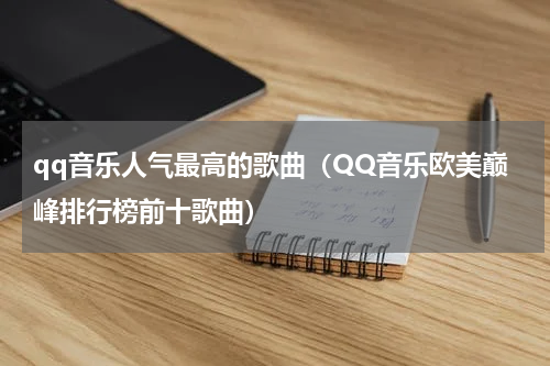 qq音乐人气最高的歌曲（QQ音乐欧美巅峰排行榜前十歌曲）