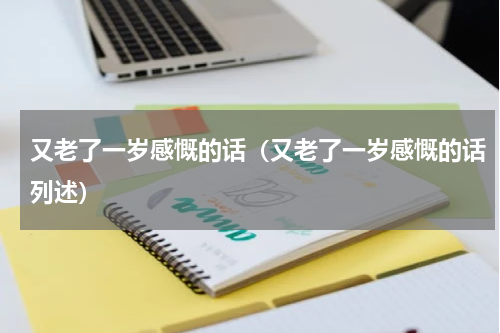 又老了一岁感慨的话（又老了一岁感慨的话列述）