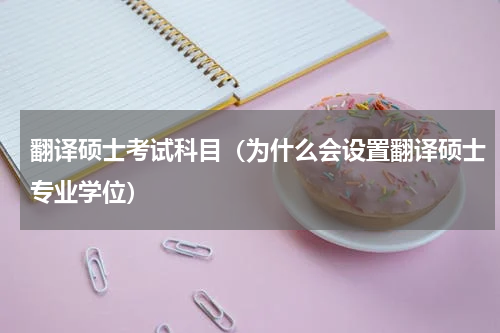 翻译硕士考试科目（为什么会设置翻译硕士专业学位）