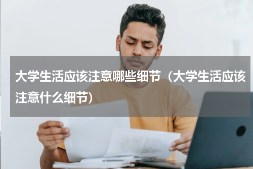 大学生活应该注意哪些细节（大学生活应该注意什么细节）