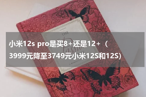 小米12s pro是买8+还是12+（3999元降至3749元小米12S和12S）