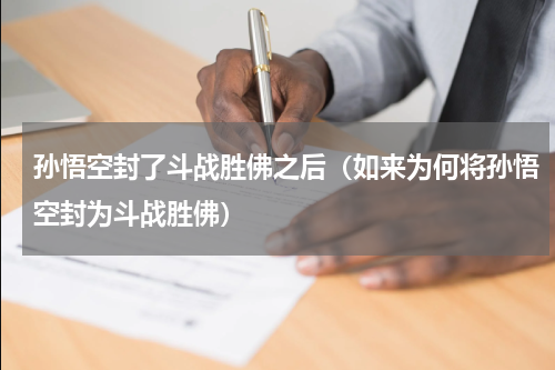 孙悟空封了斗战胜佛之后（如来为何将孙悟空封为斗战胜佛）