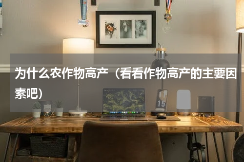 为什么农作物高产（看看作物高产的主要因素吧）