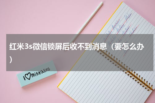 红米3s微信锁屏后收不到消息（要怎么办）