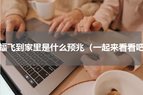 蝙蝠飞到家里是什么预兆（一起来看看吧）