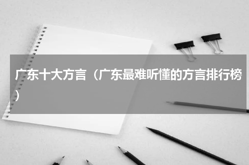 广东十大方言（广东最难听懂的方言排行榜）