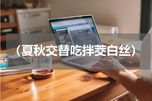 （夏秋交替吃拌茭白丝）