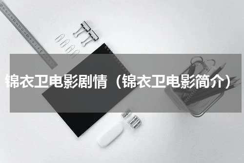 锦衣卫电影剧情（锦衣卫电影简介）