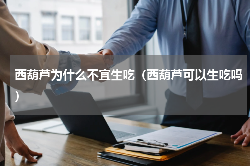 西葫芦为什么不宜生吃（西葫芦可以生吃吗）