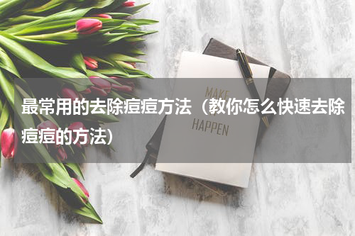 最常用的去除痘痘方法（教你怎么快速去除痘痘的方法）
