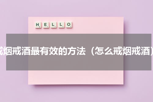 戒烟戒酒最有效的方法（怎么戒烟戒酒）
