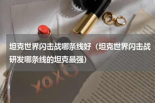 坦克世界闪击战哪条线好（坦克世界闪击战研发哪条线的坦克最强）