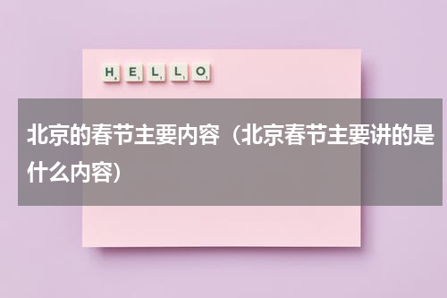 北京的春节主要内容（北京春节主要讲的是什么内容）