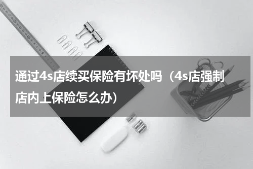 通过4s店续买保险有坏处吗（4s店强制店内上保险怎么办）