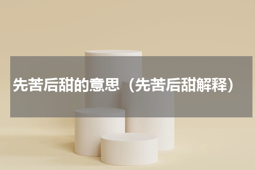 先苦后甜的意思（先苦后甜解释）