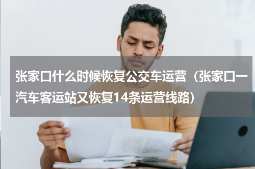 张家口什么时候恢复公交车运营（张家口一汽车客运站又恢复14条运营线路）