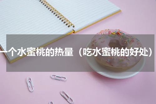 一个水蜜桃的热量（吃水蜜桃的好处）