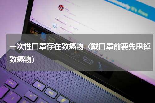 一次性口罩存在致癌物（戴口罩前要先甩掉致癌物）