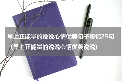 早上正能量的说说心情优美句子集锦25句（早上正能量的说说心情优美说说）