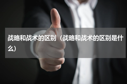 战略和战术的区别（战略和战术的区别是什么）