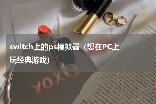 switch上的ps模拟器（想在PC上玩经典游戏）