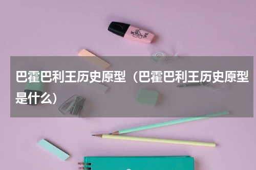 巴霍巴利王历史原型（巴霍巴利王历史原型是什么）